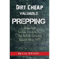 Dirt Cheap Valuable Prepping: Cheap Stuff You Can Stockpile NowThat Will Be Extremely Valuable When SHTF - Paperback